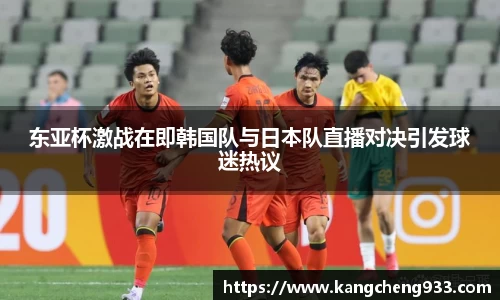 东亚杯激战在即韩国队与日本队直播对决引发球迷热议