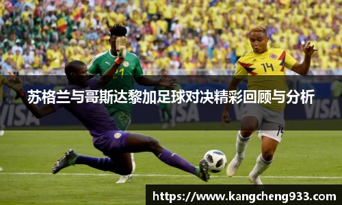 苏格兰与哥斯达黎加足球对决精彩回顾与分析